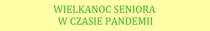 Tytuł - WIELKANOC SENIORA W CZASIE PANDEMII